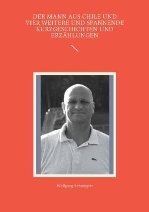 Der Mann aus Chile und vier weitere und spannende Kurzgeschichten und Erzählungen | Wolfgang Schnepper