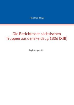 Die Berichte der sächsischen Truppen aus dem Feldzug 1806 (XIII) | Jörg Titze