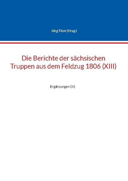 Die Berichte der sächsischen Truppen aus dem Feldzug 1806 (XIII) | Jörg Titze