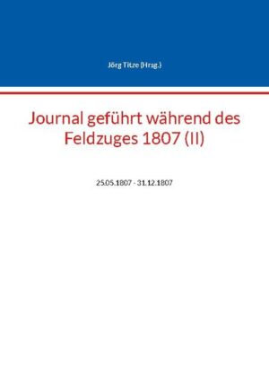 Journal geführt während des Feldzuges 1807 (II) | Jörg Titze