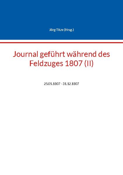 Journal geführt während des Feldzuges 1807 (II) | Jörg Titze