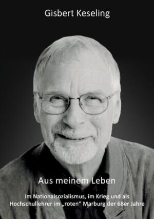 Aus meinem Leben: Im Nationalsozialismus, im Krieg und als Hochschullehrer im "roten" Marburg der 68er Jahre | Gisbert Keseling