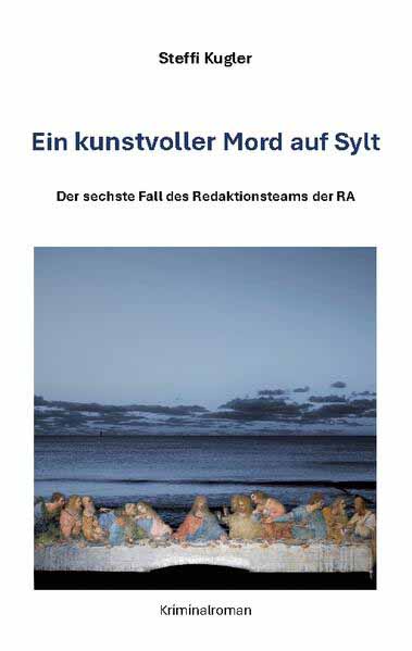 Ein kunstvoller Mord auf Sylt Der sechste Fall des Redaktionsteam der RA | Steffi Kugler