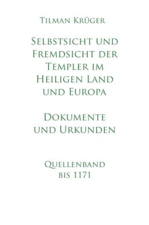 Selbstsicht und Fremdsicht der Templer im Heiligen Land und Europa - Dokumente und Urkunden | Tilman Krüger