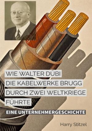 Wie Walter Dübi die Kabelwerke Brugg durch zwei Weltkriege führte | Harry Stitzel