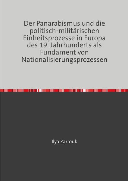 Der Panarabismus und die politisch-militärischen Einheitsprozesse in Europa des 19. Jahrhunderts als Fundament von Nationalisierungsprozessen | Ilya Zarrouk
