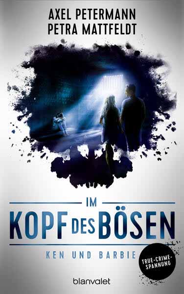 Im Kopf des Bösen - Ken und Barbie Kriminalroman - Authentischer True-Crime-Thriller von den SPIEGEL-Bestsellerautoren Petra Mattfeldt und Axel Petermann | Axel Petermann und Petra Mattfeldt