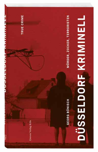Düsseldorf Kriminell Mörder, Zocker, Terroristen. True Crime und politische Intrigen seit 1945: spannende Fälle neu aufgerollt - von RAF und Stasi bis zum Mord an Düsseldorfs Eiscremekönig | Georg Bönisch