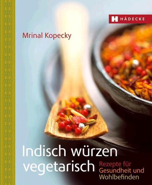 Die Kraft der Gewürze Genussvolle vegetarische Rezepte der indischen Küche für Wohlbefinden und Gesundheit: einfach, wirksam und seit Generationen bewährt.