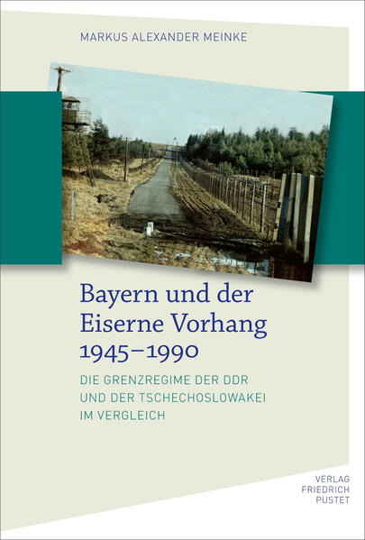 Bayern und der Eiserne Vorhang 1945-1990 | Markus Alexander Meinke