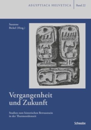 Vergangenheit und Zukunft: Studien zum historischen Bewusstsein in der Thutmosidenzeit | Susanne Bickel