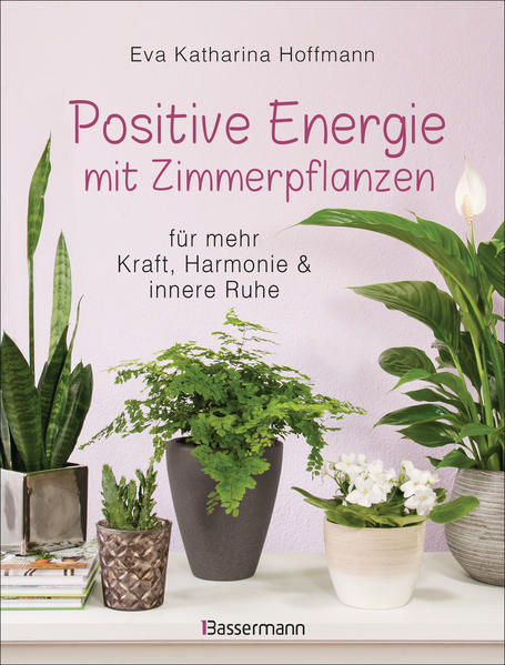 Positive Energie mit Zimmerpflanzen - 86 Energiepflanzen für mehr Kraft, Harmonie und innere Ruhe Für jeden Energietyp die passende Pflanze | Bundesamt für magische Wesen