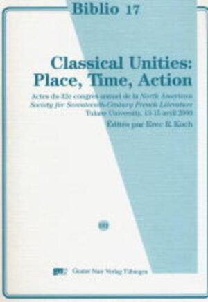 Classical Unities: Place, Time, Action: Actes du 32eme congrès annuel de la North American Society for seventeenth century French literature, Tulane University, 13-15 avril 2000 | Erec R. Koch