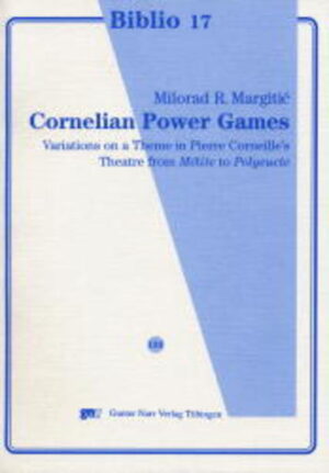 Cornelian Power Games: Variations on a theme in Pierre Corneille´s Theatre from Mélite to Polyeucte | Milorad R. Magritic