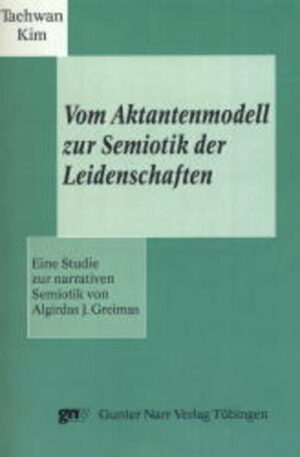 Vom Aktantenmodell zur Semiotik der Leidenschaften: Eine Studie zur narrativen Semiotik von Alagirdas J. Greimas | Tae Hwan Kim