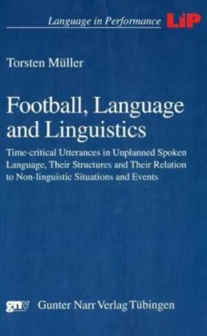 Football, Language and Linguistics: Time-critical Utterances in Unplanned Spoken Language, Their Structures and Their Relation to Non-linguistic Situations and Events | Torsten Müller