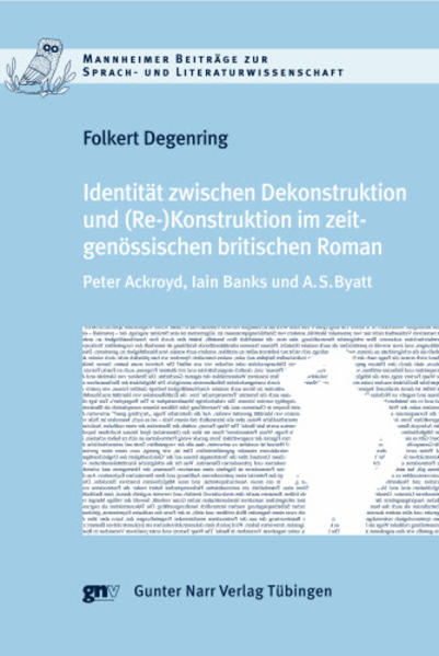 Identität zwischen Dekonstruktion und (Re)Konstruktion im zeitgenössischen britischen Roman: Peter Ackroyd, Iain Banks und A. S. Byatt | Folkert Degenring
