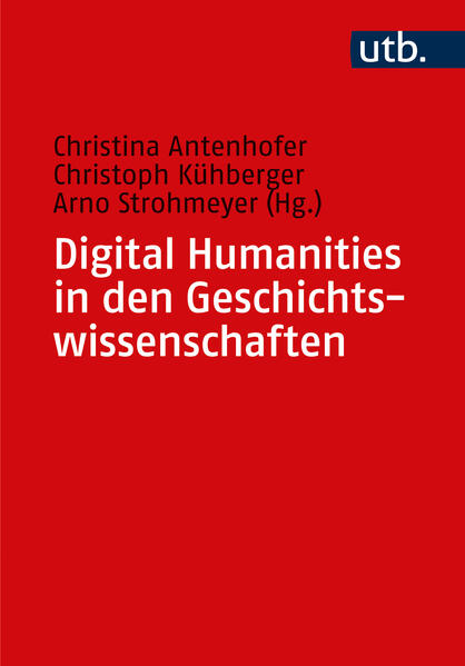 Digital Humanities in den Geschichtswissenschaften | Christina Antenhofer, Christoph Kühberger, Arno Strohmeyer