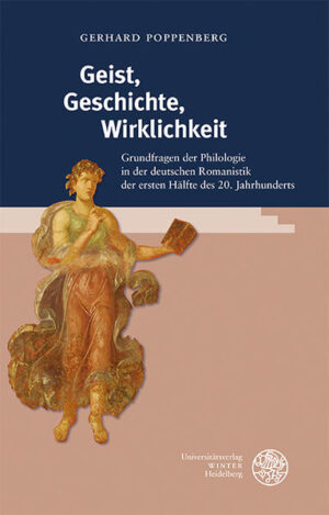 Geist, Geschichte, Wirklichkeit: Grundfragen der Philologie in der deutschen Romanistik der ersten Hälfte des 20. Jahrhunderts | Gerhard Poppenberg