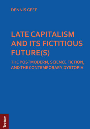 LATE CAPITALISM AND ITS FICTITIOUS FUTURE(S): THE POSTMODERN, SCIENCE FICTION, AND THE CONTEMPORARY DYSTOPIA | Dennis Geef