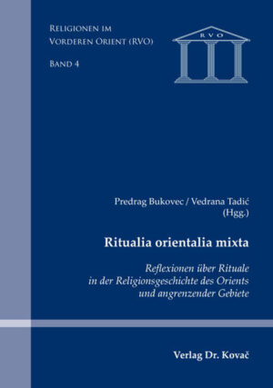 Ritualia orientalia mixta: Reflexionen über religiöse Rituale in der Religionsgeschichte des Orients | Predrag Bukovec, Vedrana Tadić