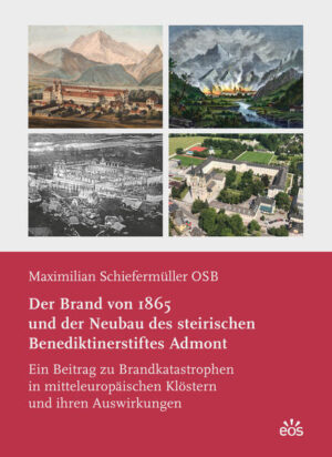 Der Brand von 1865 und der Neubau des steirischen Benediktinerstiftes Admont | Maximilian Schiefermüller