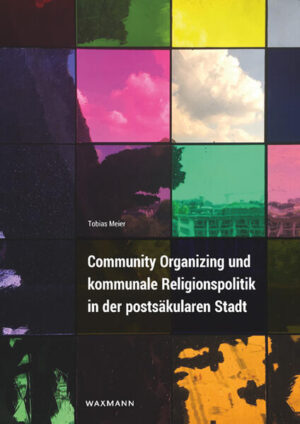 Community Organizing und kommunale Religionspolitik in der postsäkularen Stadt | Tobias Meier