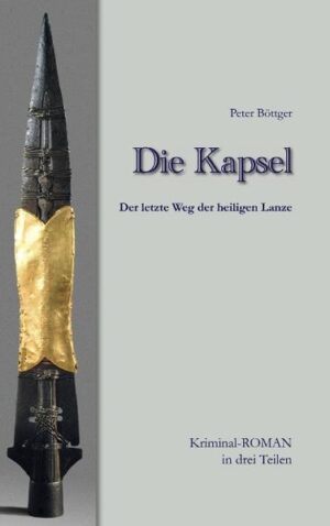 Die Kapsel Der letzte Weg der Heiligen Lanze KriminalROMAN in drei Teilen | Peter Böttger