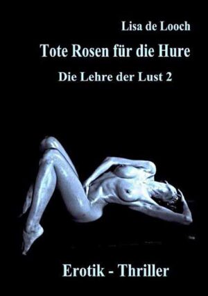 Tote Rosen für die Hure - Die Lehre der Lust Teil 2 Erotik Thriller Sex und Begierde einer Sklavin der Lüste | Lisa de Looch