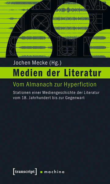 Medien der Literatur: Vom Almanach zur Hyperfiction. Stationen einer Mediengeschichte der Literatur vom 18. Jahrhundert bis zur Gegenwart | Jochen Mecke