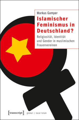 Islamischer Feminismus in Deutschland?: Religiosität, Identität und Gender in muslimischen Frauenvereinen | Markus Gamper