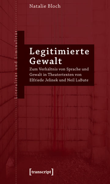 Legitimierte Gewalt: Zum Verhältnis von Sprache und Gewalt in Theatertexten von Elfriede Jelinek und Neil LaBute | Natalie Bloch
