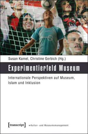 Experimentierfeld Museum: Internationale Perspektiven auf Museum, Islam und Inklusion | Susan Kamel, Christine Gerbich