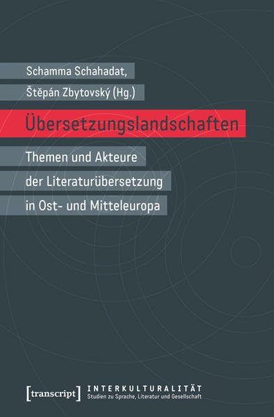 Übersetzungslandschaften: Themen und Akteure der Literaturübersetzung in Ost- und Mitteleuropa | Schamma Schahadat, Stepán Zbytovsky