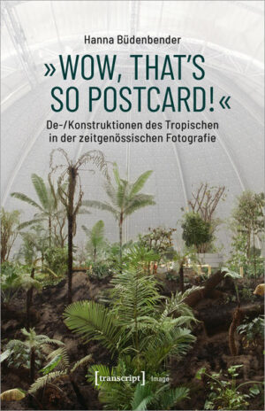 »Wow, that's so postcard!« - De-/Konstruktionen des Tropischen in der zeitgenössischen Fotografie | Hanna Büdenbender