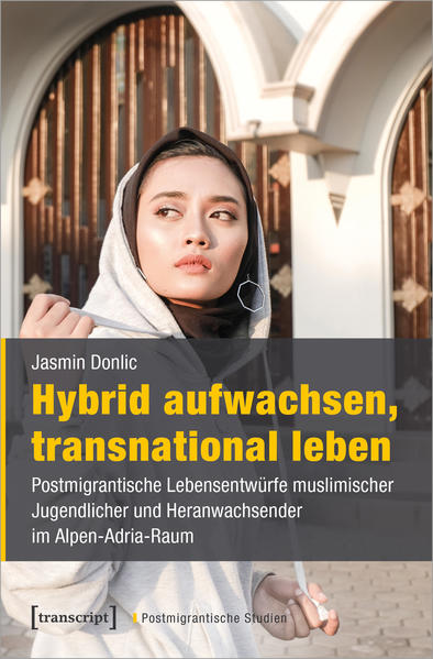 Hybrid aufwachsen, transnational leben: Postmigrantische Lebensentwürfe muslimischer Jugendlicher im Alpen-Adria-Raum | Jasmin Donlic