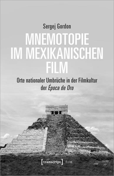 Mnemotopie im mexikanischen Film: Orte nationaler Umbrüche in der Filmkultur der Época de Oro | Sergej Gordon