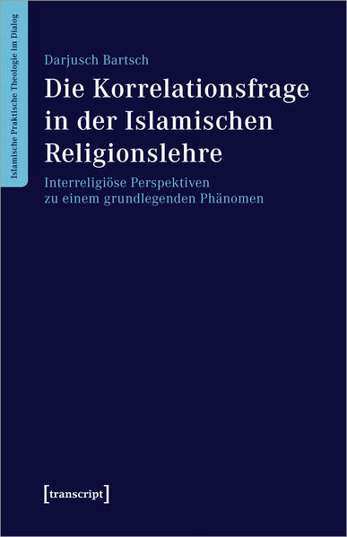 Die Korrelationsfrage in der Islamischen Religionslehre: Interreligiöse Perspektiven zu einem grundlegenden Phänomen | Darjusch Bartsch