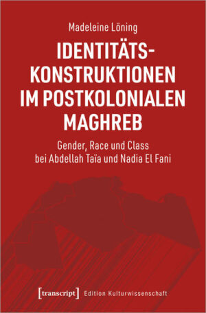 Identitätskonstruktionen im postkolonialen Maghreb: Gender, Race und Class bei Abdellah Taïa und Nadia El Fani | Madeleine Löning