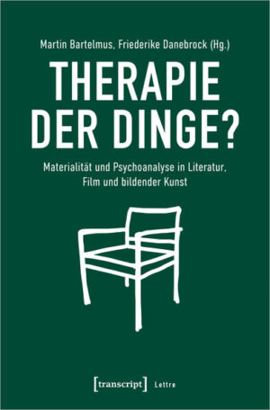 Therapie der Dinge?: Materialität und Psychoanalyse in Literatur, Film und bildender Kunst | Martin Bartelmus, Friederike Danebrock