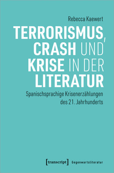 Terrorismus, Crash und Krise in der Literatur: Spanischsprachige Krisenerzählungen des 21. Jahrhunderts | Rebecca Kaewert