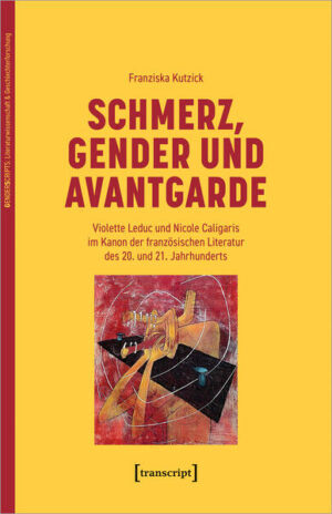 Schmerz, Gender und Avantgarde: Violette Leduc und Nicole Caligaris im Kanon der französischen Literatur des 20. und 21. Jahrhunderts | Franziska Kutzick