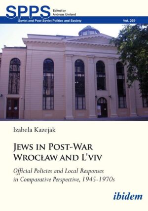Jews in Post-War Wrocław and L'viv Official Policies and Local Responses in Comparative Perspective, 1945-1970s | Izabela Kazejak