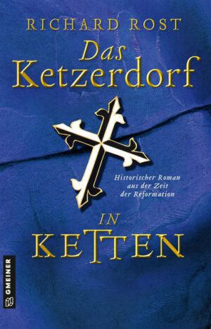 Das Ketzerdorf - In Ketten Historischer Roman aus der Zeit der Reformation | Richard Rost