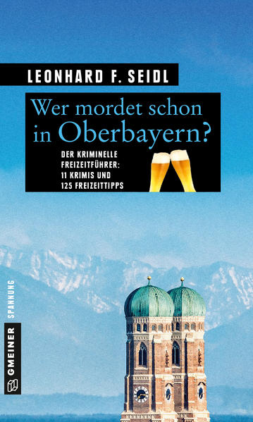 Wer mordet schon in Oberbayern? 11 Krimis und 125 Freizeittipps | Leonhard F. Seidl