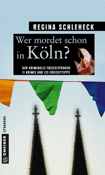 Wer mordet schon in Köln? 11 Krimis und 125 Freizeittipps | Regina Schleheck