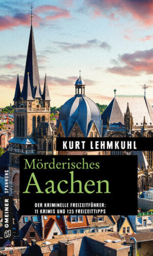 Mörderisches Aachen 11 Krimis und 125 Freizeittipps | Kurt Lehmkuhl