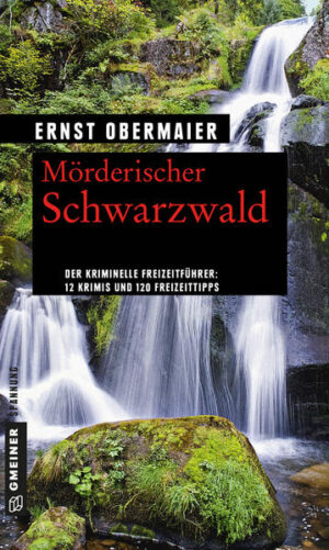 Mörderischer Schwarzwald 12 Krimis und 120 Freizeittipps | Ernst Obermaier