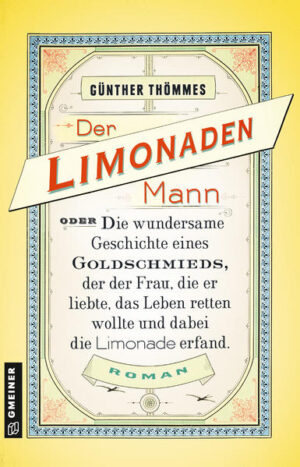 Der Limonadenmann oder Die wundersame Geschichte eines Goldschmieds, der der Frau, die er liebte, das Leben retten wollte und dabei die Limonade erfand Historischer Roman | Günther Thömmes