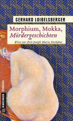 Morphium, Mokka, Mördergeschichten Wien zur Zeit Joseph Maria Nechybas | Gerhard Loibelsberger